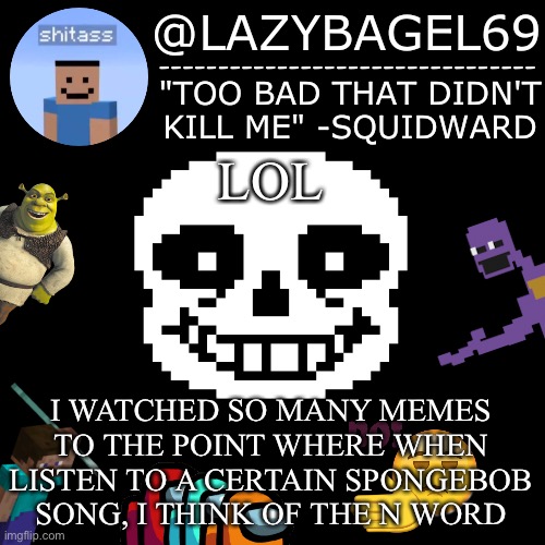 long story | LOL; I WATCHED SO MANY MEMES TO THE POINT WHERE WHEN LISTEN TO A CERTAIN SPONGEBOB SONG, I THINK OF THE N WORD | image tagged in announcement thing 5 | made w/ Imgflip meme maker