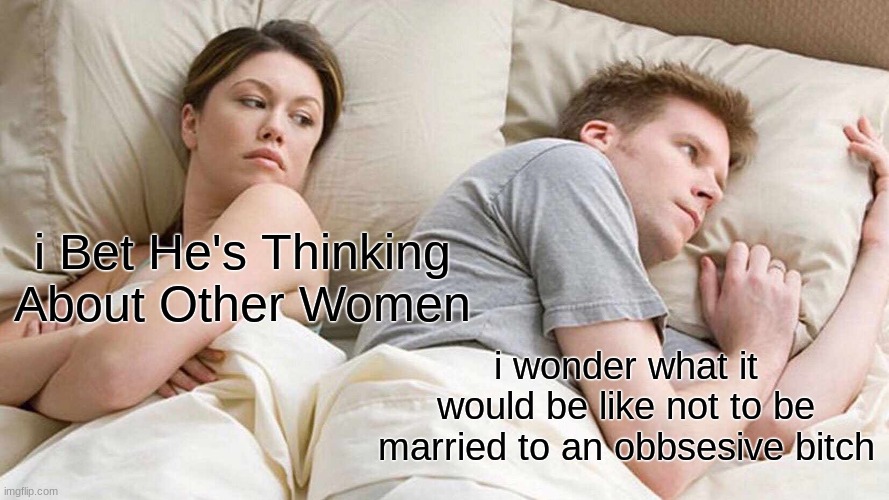 I Bet He's Thinking About Other Women Meme | i Bet He's Thinking About Other Women; i wonder what it would be like not to be married to an obbsesive bitch | image tagged in memes,i bet he's thinking about other women | made w/ Imgflip meme maker