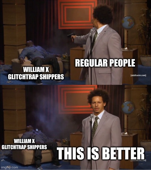 yes. | REGULAR PEOPLE; WILLIAM X GLITCHTRAP SHIPPERS; WILLIAM X GLITCHTRAP SHIPPERS; THIS IS BETTER | image tagged in memes,who killed hannibal | made w/ Imgflip meme maker