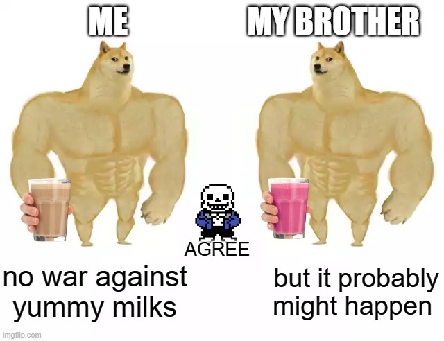 Buff Doge vs Buff Doge | ME; MY BROTHER; AGREE; no war against yummy milks; but it probably might happen | image tagged in buff doge vs buff doge | made w/ Imgflip meme maker