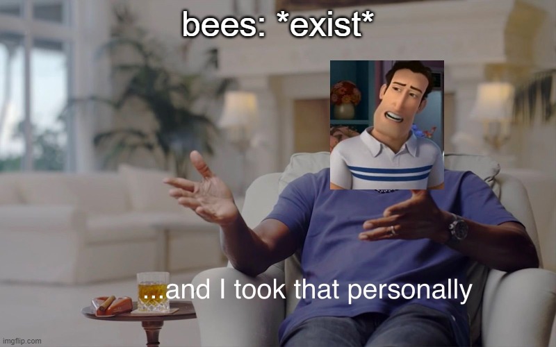 *screams* BEE | bees: *exist* | image tagged in and i took that personally,bee movie | made w/ Imgflip meme maker