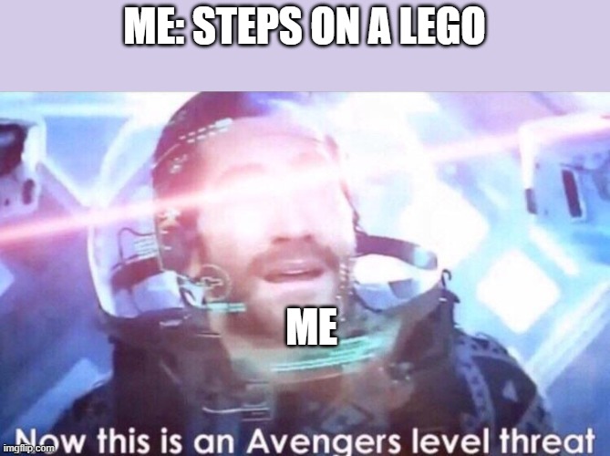 Now this is an avengers level threat | ME: STEPS ON A LEGO; ME | image tagged in now this is an avengers level threat,stepping on a lego | made w/ Imgflip meme maker