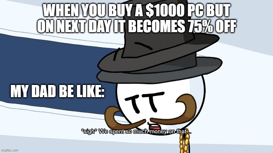 Worst time to buy a pc ever! | WHEN YOU BUY A $1000 PC BUT ON NEXT DAY IT BECOMES 75% OFF; MY DAD BE LIKE: | image tagged in we spent much money on that | made w/ Imgflip meme maker