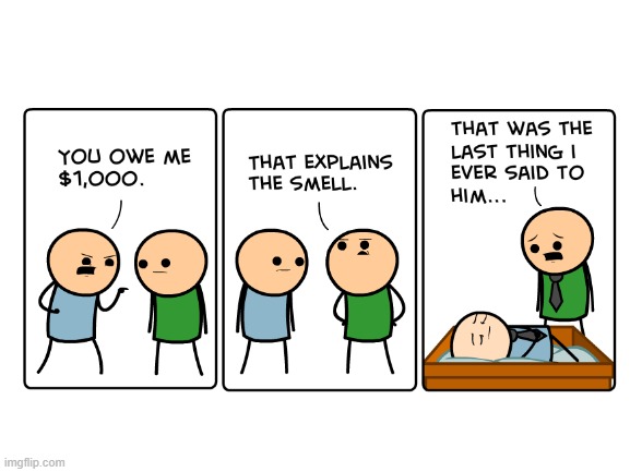 This was made with a comic generator at the Cyanide Happiness Website - Imgflip