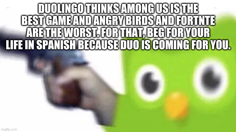 duolingo gun | DUOLINGO THINKS AMONG US IS THE BEST GAME AND ANGRY BIRDS AND FORTNTE ARE THE WORST. FOR THAT, BEG FOR YOUR LIFE IN SPANISH BECAUSE DUO IS C | image tagged in duolingo gun | made w/ Imgflip meme maker