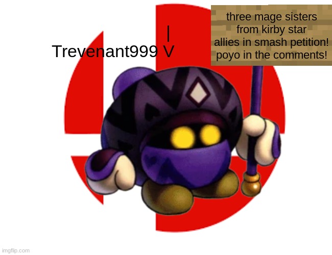 MORE KIRBY IN SMASH | three mage sisters from kirby star allies in smash petition! poyo in the comments! |
Trevenant999 V | image tagged in super smash bros ultimate x blank | made w/ Imgflip meme maker