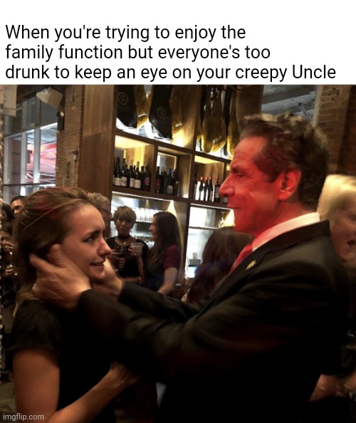 Bruh | When you're trying to enjoy the family function but everyone's too drunk to keep an eye on your creepy Uncle | image tagged in the look of fear,memes,andrew cuomo | made w/ Imgflip meme maker