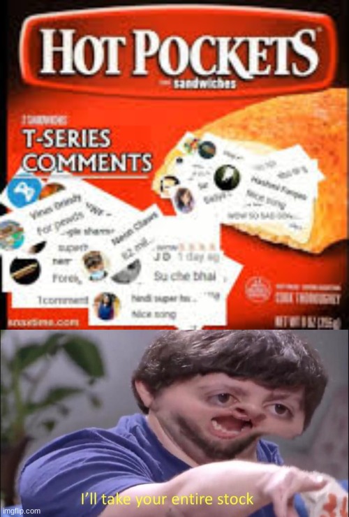 T-series comments flavored hot pockets | image tagged in i'll take your entire stock | made w/ Imgflip meme maker