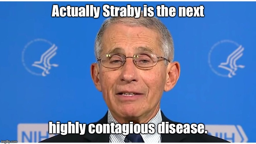 Dr Fauci | Actually Straby is the next highly contagious disease. | image tagged in dr fauci | made w/ Imgflip meme maker