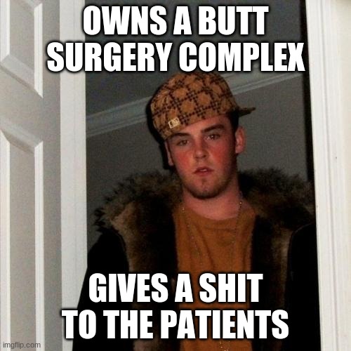 Scumbag Steve Meme | OWNS A BUTT SURGERY COMPLEX; GIVES A SHIT TO THE PATIENTS | image tagged in memes,scumbag steve,funny | made w/ Imgflip meme maker