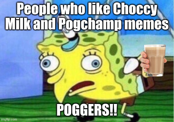 I am not a normie, I'm killing this meme because I hate it. | People who like Choccy Milk and Pogchamp memes; POGGERS!! | image tagged in memes,mocking spongebob | made w/ Imgflip meme maker