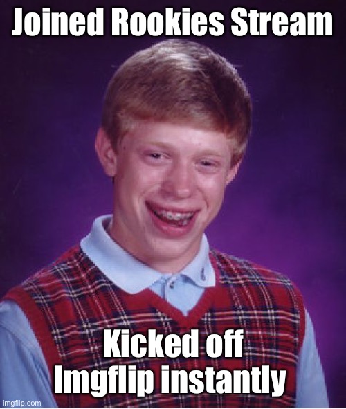 Bad Luck Brian Meme | Joined Rookies Stream Kicked off Imgflip instantly | image tagged in memes,bad luck brian | made w/ Imgflip meme maker