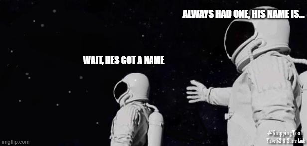 Always has been template without earth or gun | ALWAYS HAD ONE, HIS NAME IS... WAIT, HES GOT A NAME | image tagged in always has been template without earth or gun | made w/ Imgflip meme maker