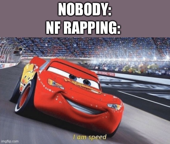 I am speed | NOBODY:; NF RAPPING: | image tagged in i am speed | made w/ Imgflip meme maker