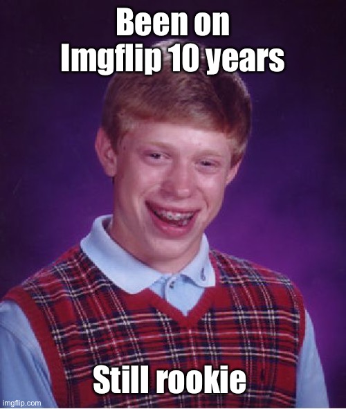 Bad Luck Brian Meme | Been on Imgflip 10 years Still rookie | image tagged in memes,bad luck brian | made w/ Imgflip meme maker