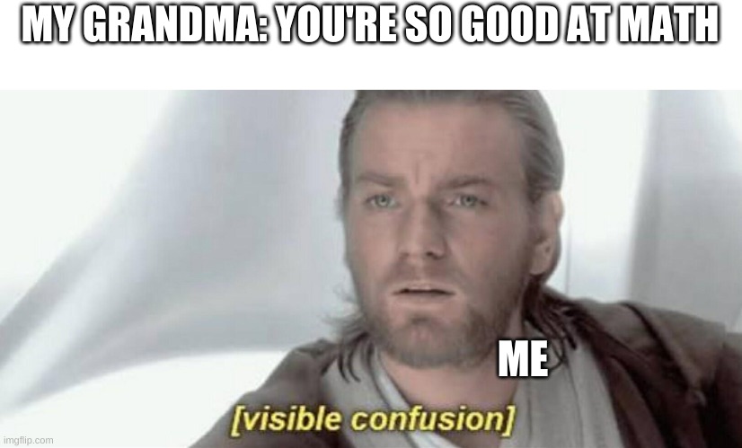 really? | MY GRANDMA: YOU'RE SO GOOD AT MATH; ME | image tagged in visible confusion | made w/ Imgflip meme maker