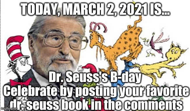 Happy B-Day Dr. Seuss! | TODAY, MARCH 2, 2021 IS... Dr. Seuss's B-day 
Celebrate by posting your favorite dr. seuss book in the comments | image tagged in dr seuss | made w/ Imgflip meme maker