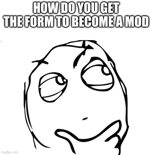 cloud pls respond | HOW DO YOU GET THE FORM TO BECOME A MOD | image tagged in memes,question rage face,im dyin to become a mod | made w/ Imgflip meme maker