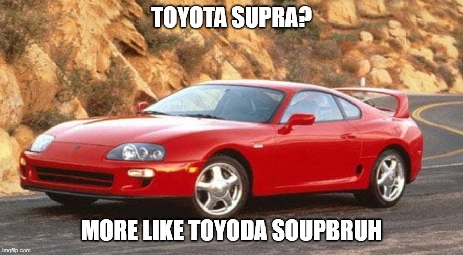 TOYOTA SUPRA? MORE LIKE TOYODA SOUPBRUH | image tagged in toyota | made w/ Imgflip meme maker