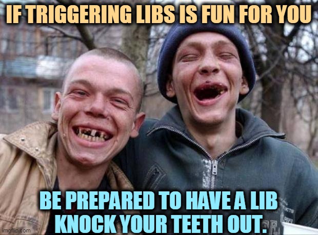 Trump lost fair and square, and he will never win again. | IF TRIGGERING LIBS IS FUN FOR YOU; BE PREPARED TO HAVE A LIB 
KNOCK YOUR TEETH OUT. | image tagged in no teeth,triggered liberal,revenge,knock,teeth | made w/ Imgflip meme maker