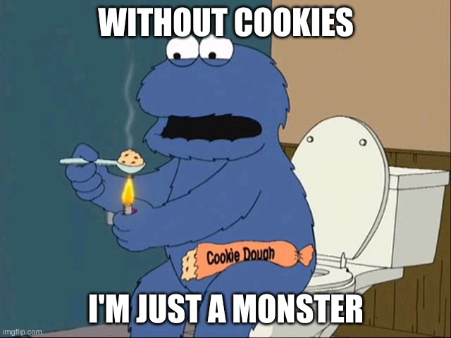 f | WITHOUT COOKIES; I'M JUST A MONSTER | image tagged in memes,funny,cookies,cookie monster,oof | made w/ Imgflip meme maker