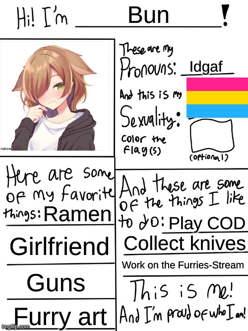 Lgbtq stream account profile | Bun; Idgaf; Ramen; Play COD; Girlfriend; Collect knives; Work on the Furries-Stream; Guns; Furry art | image tagged in lgbtq stream account profile | made w/ Imgflip meme maker