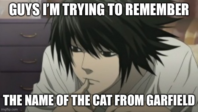 What’s his name again? | GUYS I’M TRYING TO REMEMBER; THE NAME OF THE CAT FROM GARFIELD | image tagged in death note | made w/ Imgflip meme maker