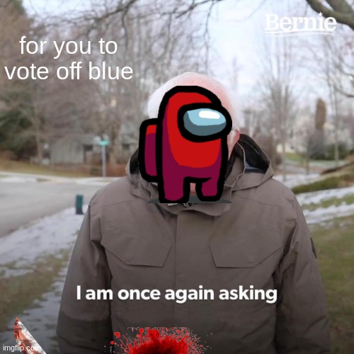 Bernie I Am Once Again Asking For Your Support | for you to vote off blue | image tagged in memes,bernie i am once again asking for your support | made w/ Imgflip meme maker