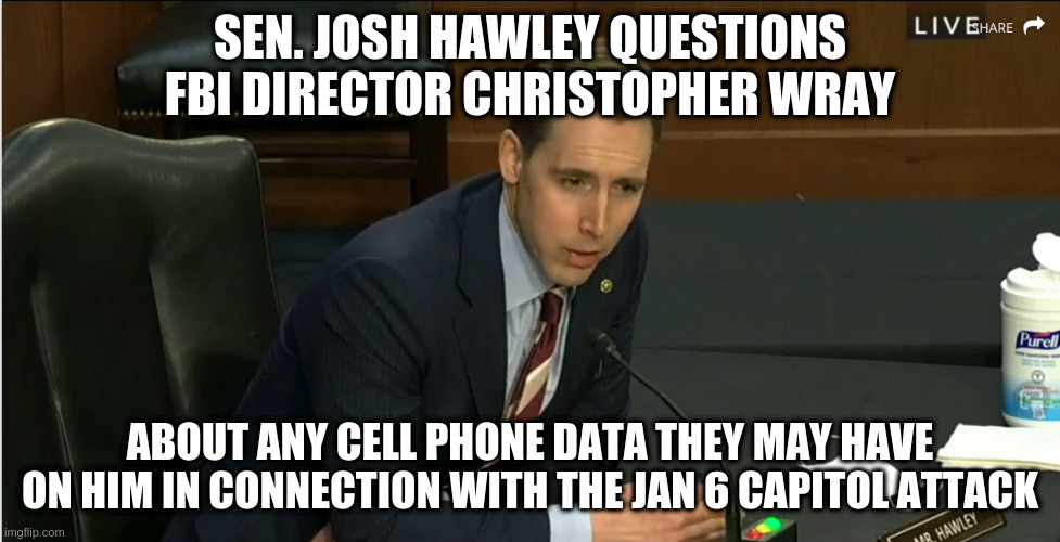 Do you have my geolocation data for example? | SEN. JOSH HAWLEY QUESTIONS FBI DIRECTOR CHRISTOPHER WRAY; ABOUT ANY CELL PHONE DATA THEY MAY HAVE ON HIM IN CONNECTION WITH THE JAN 6 CAPITOL ATTACK | image tagged in capitol insurrection,sen josh hawley,christopher wray,fbi,jan 6 capitol attack,satire | made w/ Imgflip meme maker