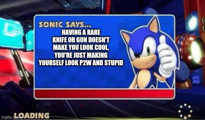 It's true... | HAVING A RARE KNIFE OR GUN DOESN'T MAKE YOU LOOK COOL, YOU'RE JUST MAKING YOURSELF LOOK P2W AND STUPID | image tagged in sonic says | made w/ Imgflip meme maker