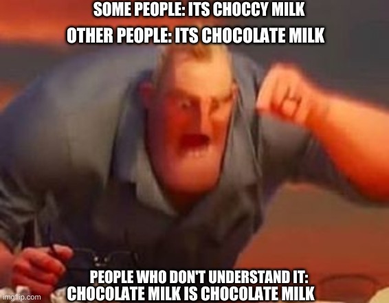 parents like | SOME PEOPLE: ITS CHOCCY MILK; OTHER PEOPLE: ITS CHOCOLATE MILK; PEOPLE WHO DON'T UNDERSTAND IT:; CHOCOLATE MILK IS CHOCOLATE MILK | image tagged in mr incredible mad,funny,memes,parents,choccy milk | made w/ Imgflip meme maker