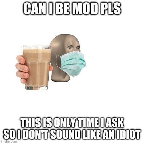 Can I have mod? | CAN I BE MOD PLS; THIS IS ONLY TIME I ASK SO I DON'T SOUND LIKE AN IDIOT | image tagged in memes,blank transparent square | made w/ Imgflip meme maker