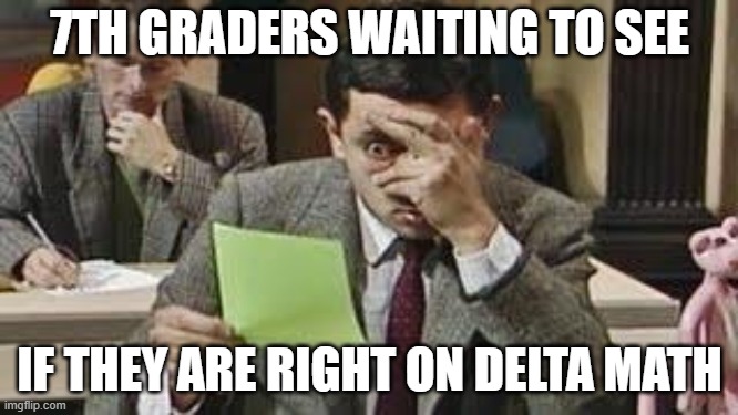 Mr bean exam | 7TH GRADERS WAITING TO SEE; IF THEY ARE RIGHT ON DELTA MATH | image tagged in mr bean exam | made w/ Imgflip meme maker