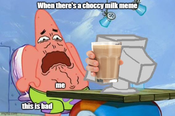 Patrick Star Internet Disgust | When there's a choccy milk meme; me; this is bad | image tagged in patrick star internet disgust | made w/ Imgflip meme maker