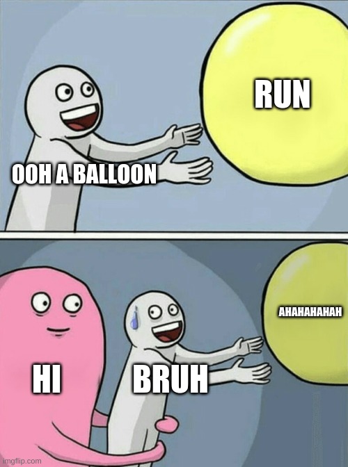 Running Away Balloon | RUN; OOH A BALLOON; AHAHAHAHAH; HI; BRUH | image tagged in memes,running away balloon | made w/ Imgflip meme maker