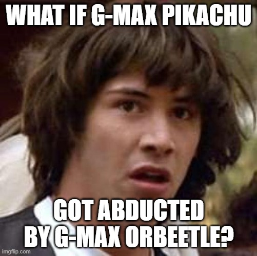 Conspiracy Keanu | WHAT IF G-MAX PIKACHU; GOT ABDUCTED BY G-MAX ORBEETLE? | image tagged in memes,conspiracy keanu | made w/ Imgflip meme maker