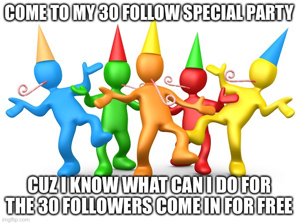 Party Time | COME TO MY 30 FOLLOW SPECIAL PARTY; CUZ I KNOW WHAT CAN I DO FOR THE 30 FOLLOWERS COME IN FOR FREE | image tagged in party time | made w/ Imgflip meme maker