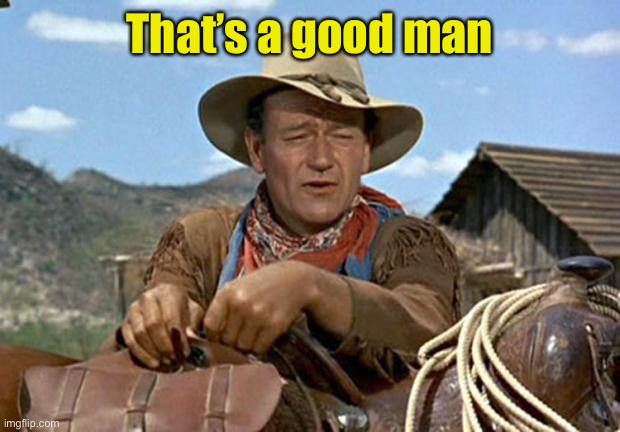 John wayne | That’s a good man | image tagged in john wayne | made w/ Imgflip meme maker