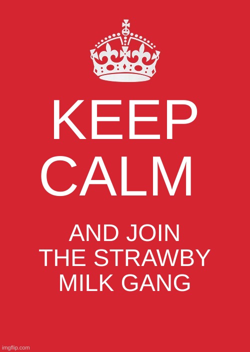 Keep Calm And Carry On Red Meme | KEEP CALM; AND JOIN THE STRAWBY MILK GANG | image tagged in memes,keep calm and carry on red | made w/ Imgflip meme maker