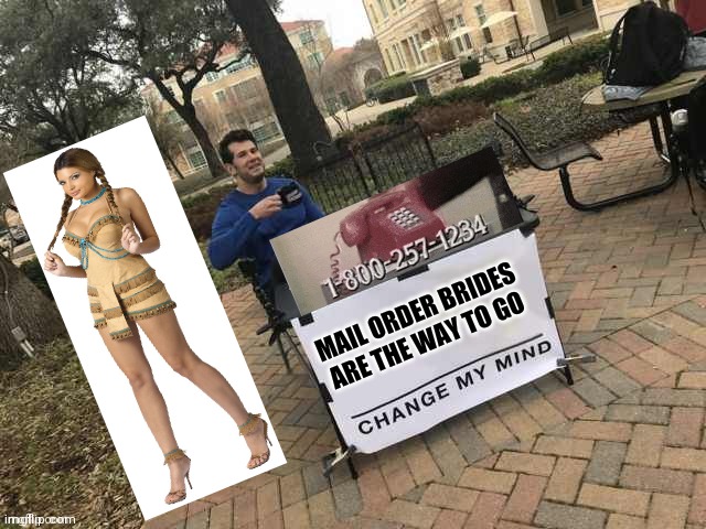 Mail order brides | image tagged in change my mind | made w/ Imgflip meme maker