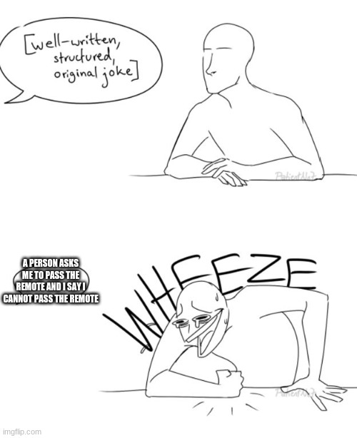 Wheeze | A PERSON ASKS ME TO PASS THE REMOTE AND I SAY I CANNOT PASS THE REMOTE | image tagged in wheeze | made w/ Imgflip meme maker