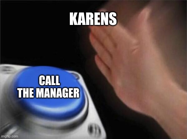 Blank Nut Button | KARENS; CALL THE MANAGER | image tagged in memes,blank nut button | made w/ Imgflip meme maker