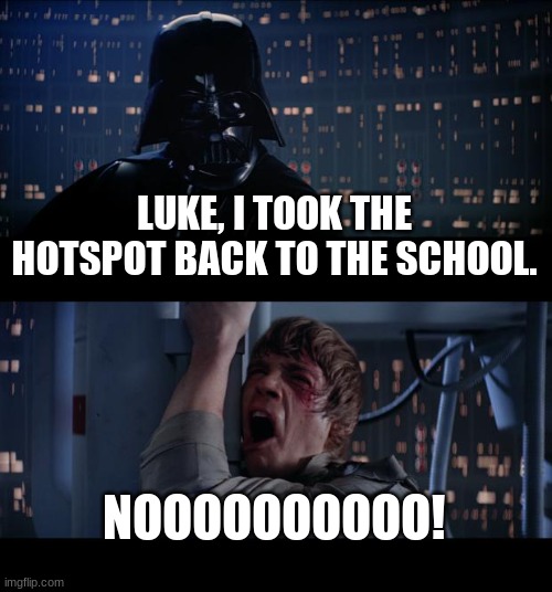 Star Wars No Meme | LUKE, I TOOK THE HOTSPOT BACK TO THE SCHOOL. NOOOOOOOOOO! | image tagged in memes,star wars no | made w/ Imgflip meme maker