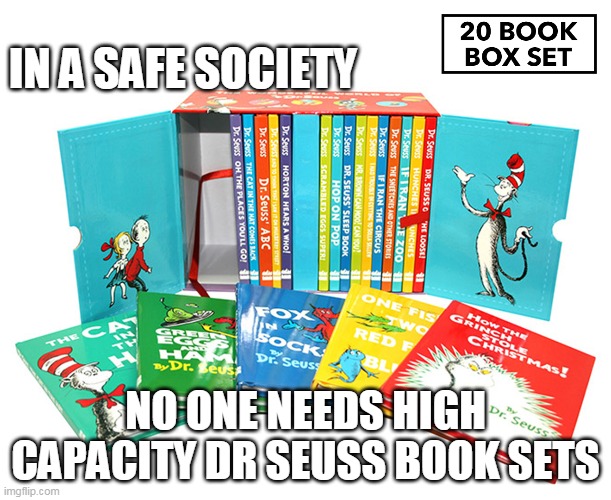 Screeeeeeee | IN A SAFE SOCIETY; NO ONE NEEDS HIGH CAPACITY DR SEUSS BOOK SETS | image tagged in dr seuss | made w/ Imgflip meme maker