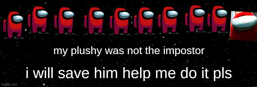 save my plushy | my plushy was not the impostor; i will save him help me do it pls | image tagged in among us ejected | made w/ Imgflip meme maker