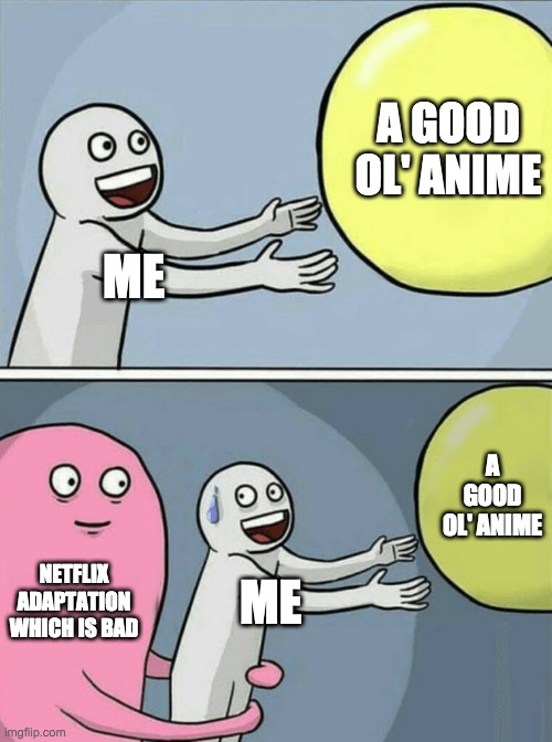 Running Away Balloon | A GOOD OL' ANIME; ME; A GOOD OL' ANIME; NETFLIX ADAPTATION WHICH IS BAD; ME | image tagged in memes,running away balloon | made w/ Imgflip meme maker