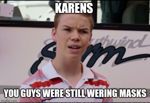 You Guys are Getting Paid | KARENS YOU GUYS WERE STILL WERING MASKS | image tagged in you guys are getting paid | made w/ Imgflip meme maker