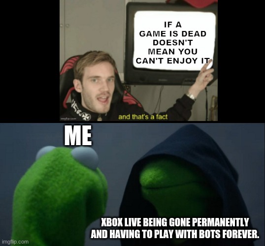 Change my m i n d. | ME; XBOX LIVE BEING GONE PERMANENTLY AND HAVING TO PLAY WITH BOTS FOREVER. | image tagged in memes,evil kermit | made w/ Imgflip meme maker