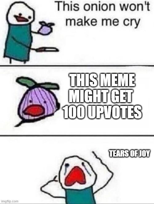 onuuaua |  THIS MEME
MIGHT GET 
100 UPVOTES; TEARS OF JOY | image tagged in this onion wont make me cry | made w/ Imgflip meme maker