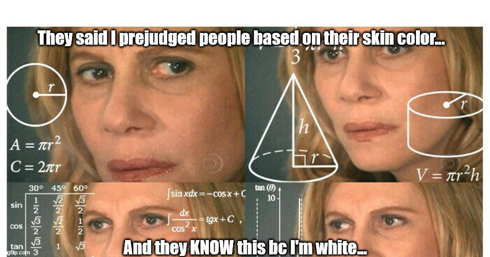 White bias | They said I prejudged people based on their skin color... And they KNOW this bc I'm white... | image tagged in unconscious bias,white prejudice,racism | made w/ Imgflip meme maker